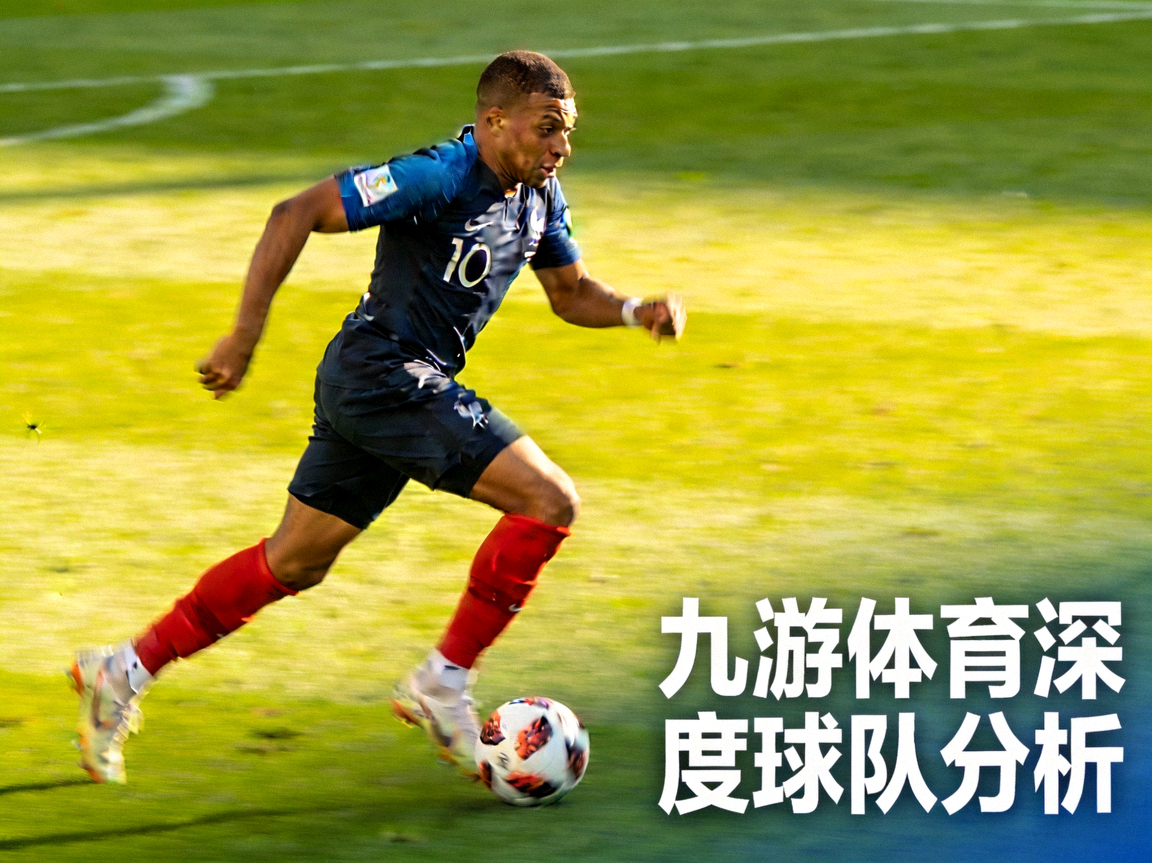 法国国家队核心球员姆巴佩带球突破，九游体育深度球队分析